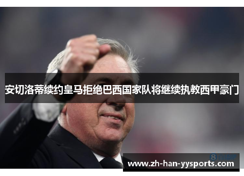 安切洛蒂续约皇马拒绝巴西国家队将继续执教西甲豪门